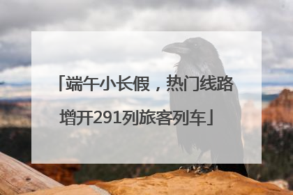 端午小长假，热门线路增开291列旅客列车