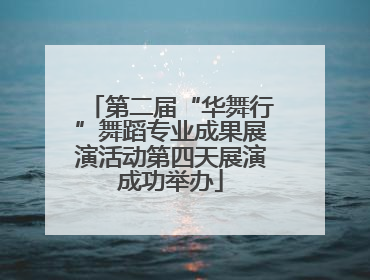 第二届“华舞行”舞蹈专业成果展演活动第四天展演成功举办