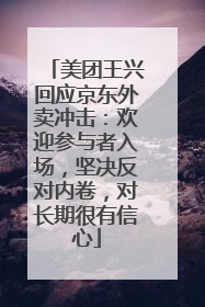 美团王兴回应京东外卖冲击：欢迎参与者入场，坚决反对内卷，对长期很有信心