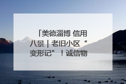 美德淄博 信用八景｜老旧小区“变形记”！诚信物业焐热居民心窝