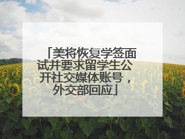 美将恢复学签面试并要求留学生公开社交媒体账号，外交部回应