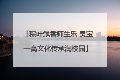 粽叶飘香师生乐 灵宝一高文化传承润校园