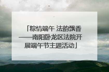 粽情端午 法韵飘香——南阳卧龙区法院开展端午节主题活动
