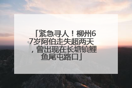 紧急寻人！柳州67岁阿伯走失超两天，曾出现在长塘镇鲤鱼尾屯路口