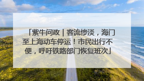 紫牛问政｜客流惨淡，海门至上海动车停运！市民出行不便，呼吁铁路部门恢复班次