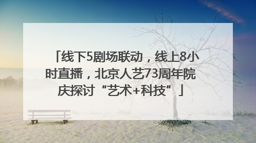 线下5剧场联动，线上8小时直播，北京人艺73周年院庆探讨“艺术+科技”