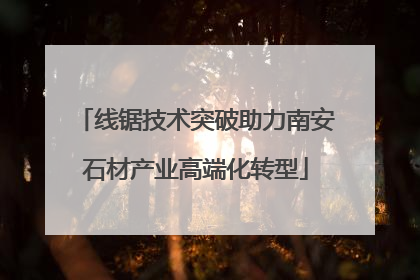 线锯技术突破助力南安石材产业高端化转型