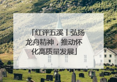 红评五溪丨弘扬龙舟精神，推动怀化高质量发展