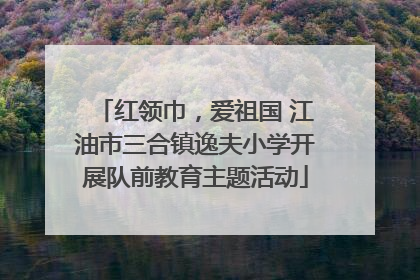 红领巾，爱祖国 江油市三合镇逸夫小学开展队前教育主题活动