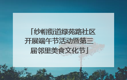 纱帽街道绿苑路社区开展端午节活动暨第三届邻里美食文化节