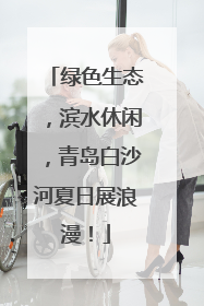 绿色生态，滨水休闲，青岛白沙河夏日展浪漫！