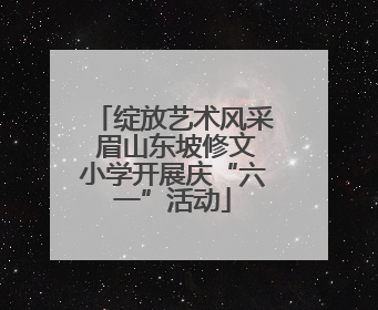 绽放艺术风采 眉山东坡修文小学开展庆“六一”活动