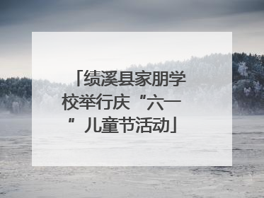 绩溪县家朋学校举行庆“六一”儿童节活动