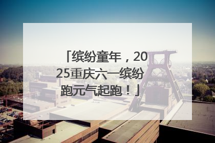 缤纷童年，2025重庆六一缤纷跑元气起跑！