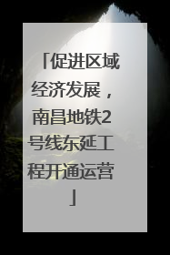 促进区域经济发展，南昌地铁2号线东延工程开通运营