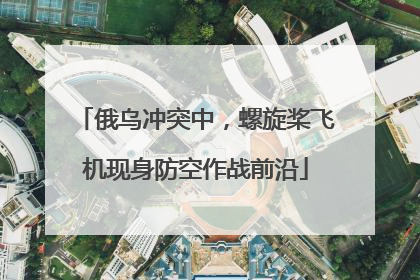 俄乌冲突中，螺旋桨飞机现身防空作战前沿