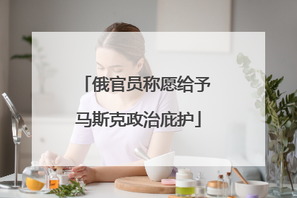俄官员称愿给予马斯克政治庇护