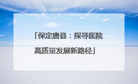 保定唐县：探寻医院高质量发展新路径