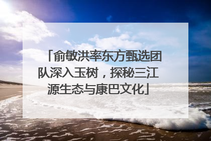俞敏洪率东方甄选团队深入玉树，探秘三江源生态与康巴文化