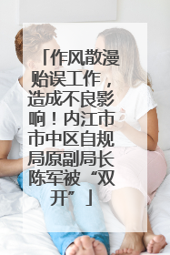 作风散漫贻误工作，造成不良影响！内江市市中区自规局原副局长陈军被“双开”