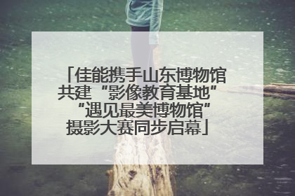 佳能携手山东博物馆共建“影像教育基地” “遇见最美博物馆”摄影大赛同步启幕