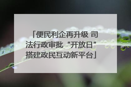 便民利企再升级 司法行政审批“开放日”搭建政民互动新平台