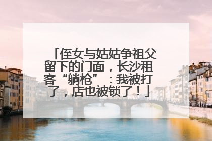 侄女与姑姑争祖父留下的门面，长沙租客“躺枪”：我被打了，店也被锁了！