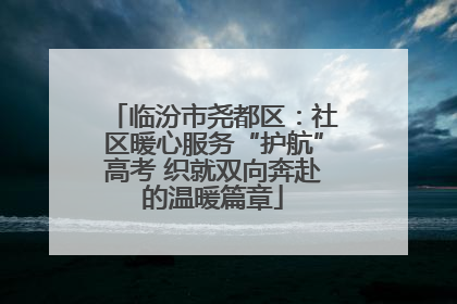 临汾市尧都区：社区暖心服务“护航”高考 织就双向奔赴的温暖篇章