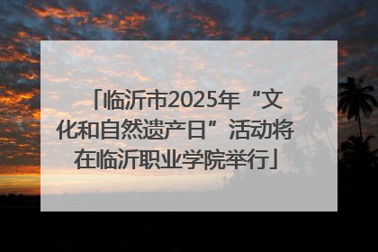 临沂市2025年“文化和自然遗产日”活动将在临沂职业学院举行