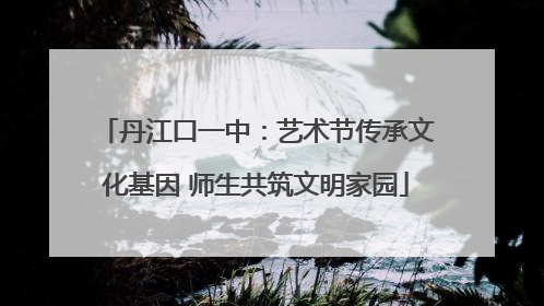 丹江口一中：艺术节传承文化基因 师生共筑文明家园