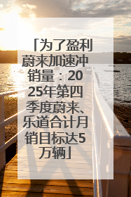 为了盈利蔚来加速冲销量：2025年第四季度蔚来、乐道合计月销目标达5万辆