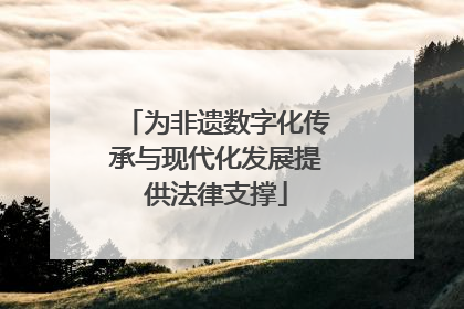 为非遗数字化传承与现代化发展提供法律支撑