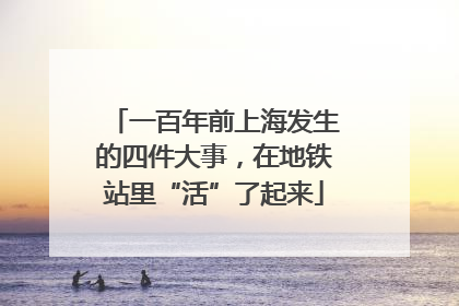 一百年前上海发生的四件大事，在地铁站里“活”了起来