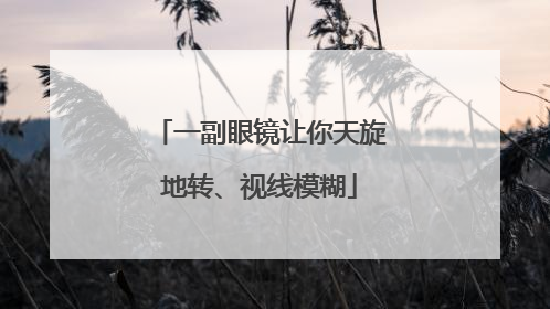 一副眼镜让你天旋地转、视线模糊