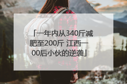 一年内从340斤减肥至200斤 江西一00后小伙的逆袭