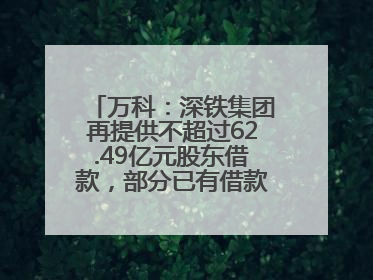 万科：深铁集团再提供不超过62.49亿元股东借款，部分已有借款展期至年底