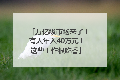 万亿级市场来了！有人年入40万元！这些工作很吃香