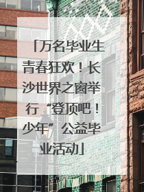 万名毕业生青春狂欢！长沙世界之窗举行“登顶吧！少年”公益毕业活动