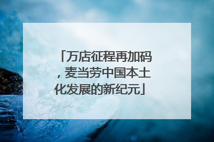 万店征程再加码，麦当劳中国本土化发展的新纪元
