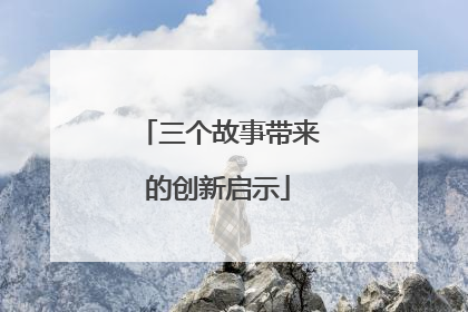三个故事带来的创新启示