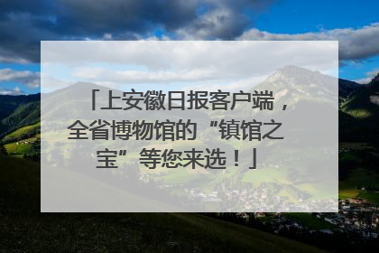 上安徽日报客户端，全省博物馆的“镇馆之宝”等您来选！