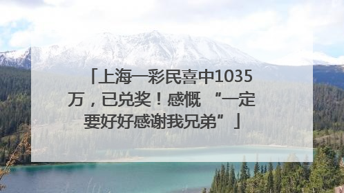 上海一彩民喜中1035万，已兑奖！感慨 “一定要好好感谢我兄弟”