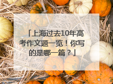 上海过去10年高考作文题一览！你写的是哪一篇？
