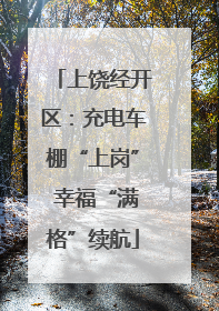 上饶经开区：充电车棚“上岗” 幸福“满格”续航