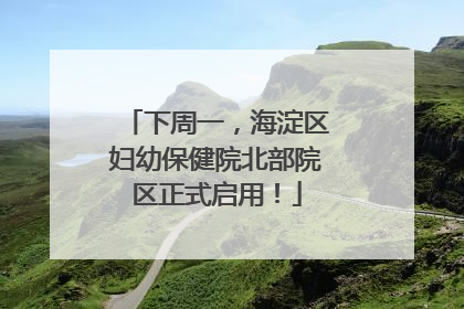下周一，海淀区妇幼保健院北部院区正式启用！