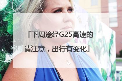 下周途经G25高速的请注意，出行有变化