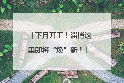 下月开工！淄博这里即将“焕”新！