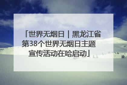 世界无烟日｜黑龙江省第38个世界无烟日主题宣传活动在哈启动