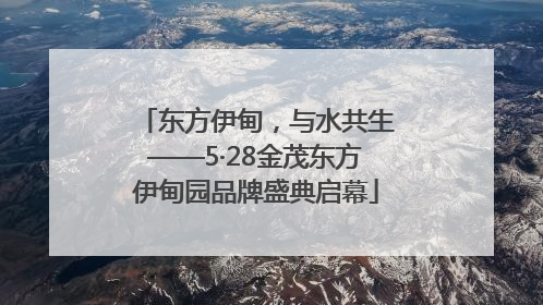 东方伊甸，与水共生——5·28金茂东方伊甸园品牌盛典启幕