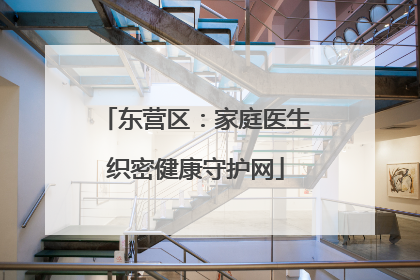东营区：家庭医生织密健康守护网